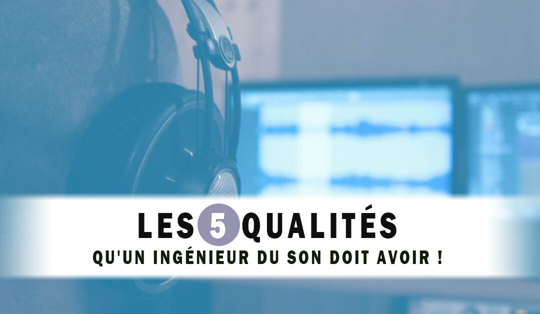 Les 5 qualités qu’un ingénieur du son doit avoir !